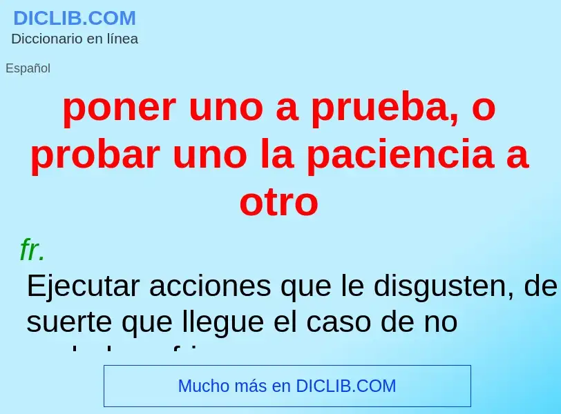 Что такое poner uno a prueba, o probar uno la paciencia a otro - определение