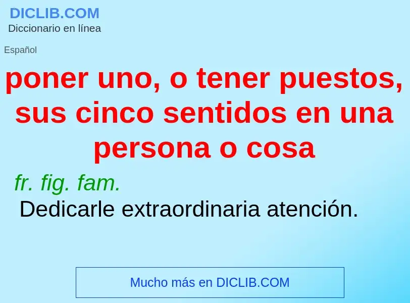 O que é poner uno, o tener puestos, sus cinco sentidos en una persona o cosa - definição, significad