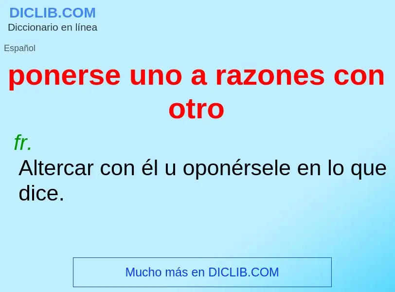 What is ponerse uno a razones con otro - definition