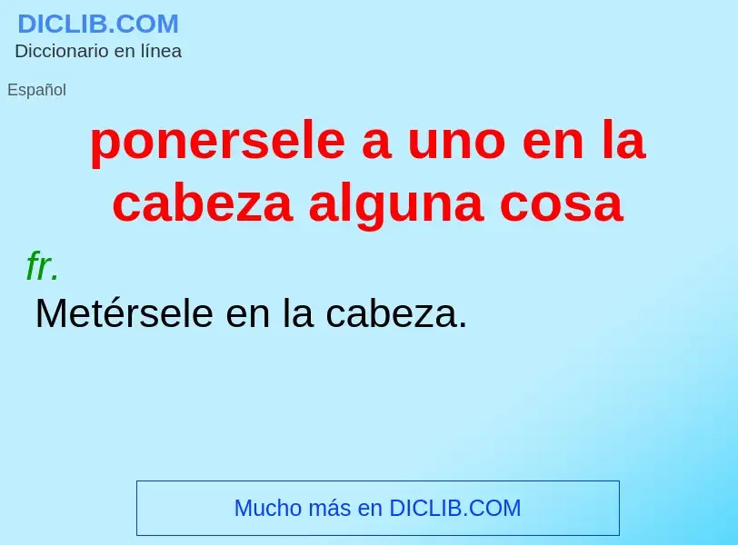 ¿Qué es ponersele a uno en la cabeza alguna cosa? - significado y definición