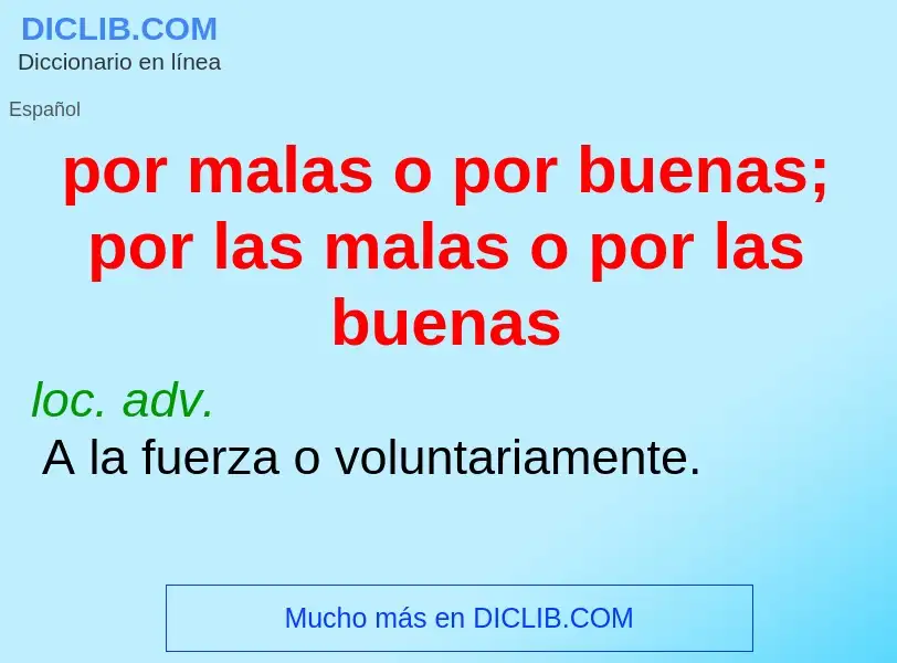 ¿Qué es por malas o por buenas; por las malas o por las buenas? - significado y definición