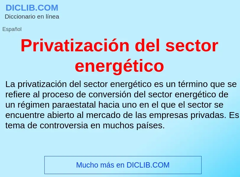 O que é Privatización del sector energético - definição, significado, conceito