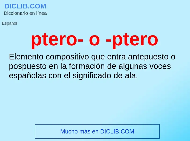 ¿Qué es ptero- o -ptero? - significado y definición