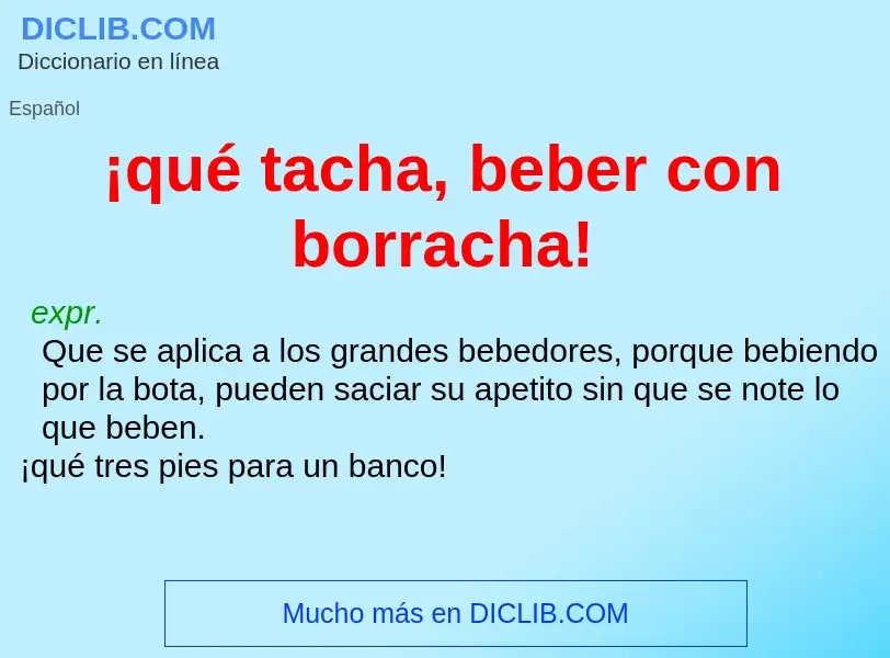 Wat is ¡qué tacha, beber con borracha! - definition