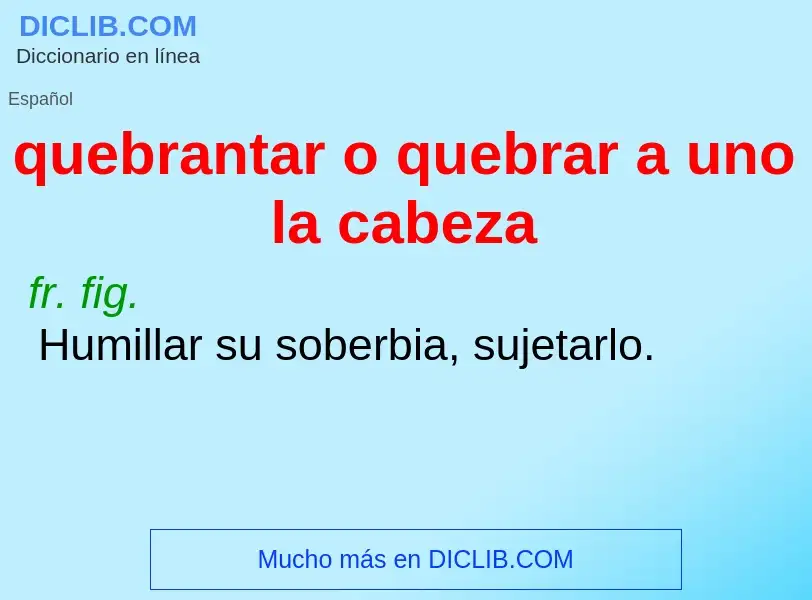 ¿Qué es quebrantar o quebrar a uno la cabeza? - significado y definición