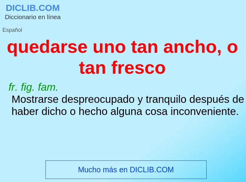 What is quedarse uno tan ancho, o tan fresco - meaning and definition