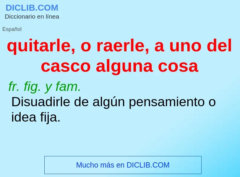 Что такое quitarle, o raerle, a uno del casco alguna cosa - определение