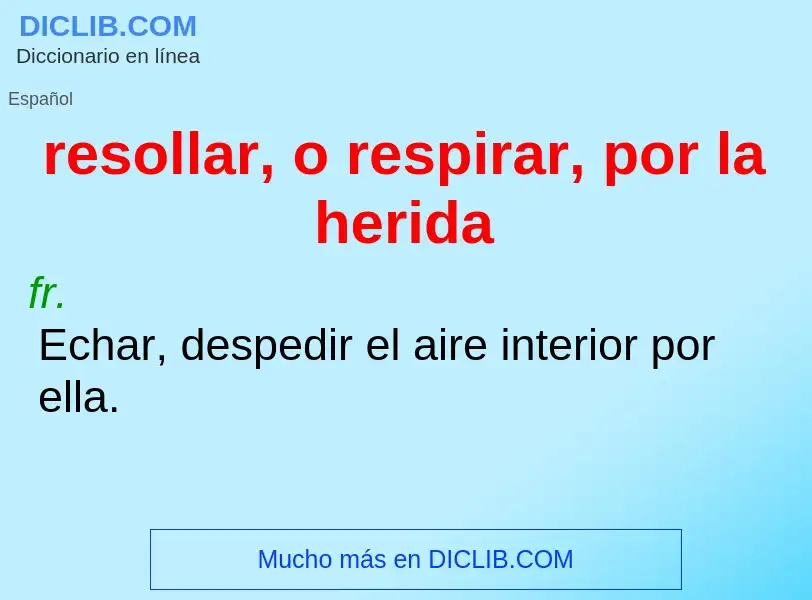 What is resollar, o respirar, por la herida - meaning and definition