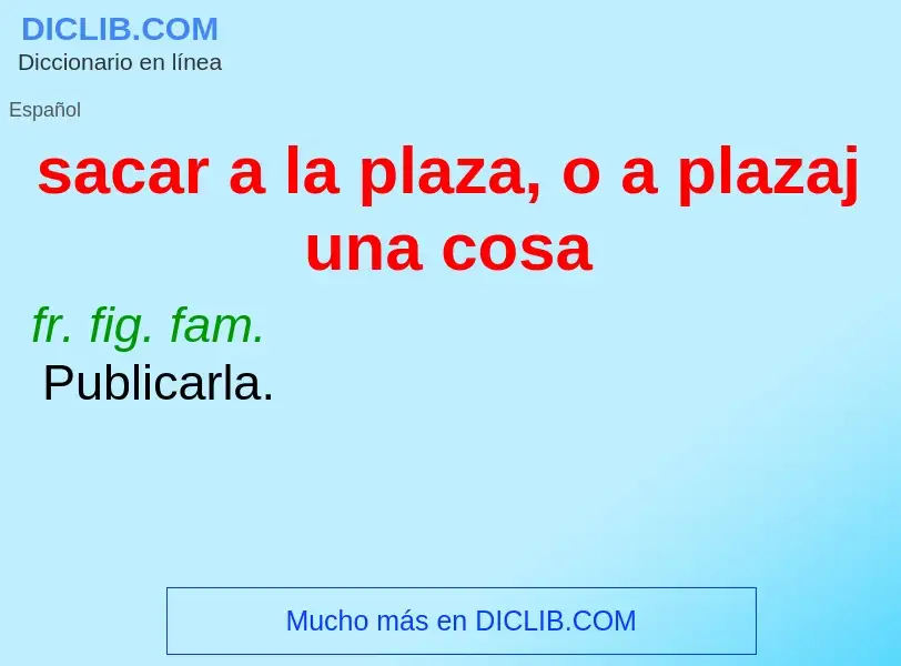 ¿Qué es sacar a la plaza, o a plazaj una cosa? - significado y definición