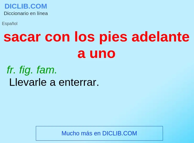 What is sacar con los pies adelante a uno - definition