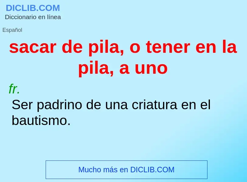 What is sacar de pila, o tener en la pila, a uno - definition