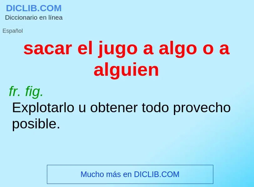 What is sacar el jugo a algo o a alguien - meaning and definition