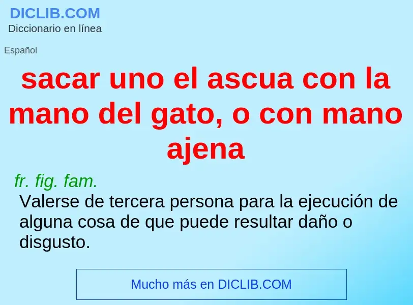 What is sacar uno el ascua con la mano del gato, o con mano ajena - meaning and definition