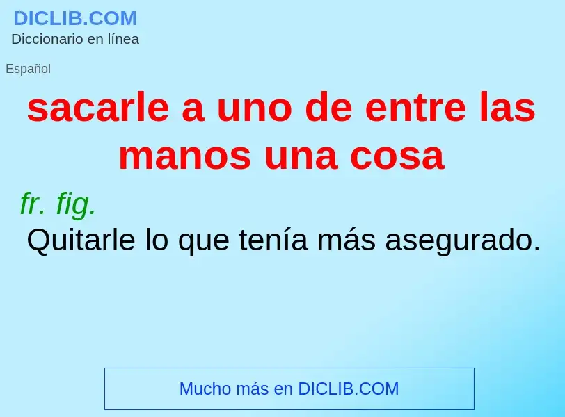 What is sacarle a uno de entre las manos una cosa - definition