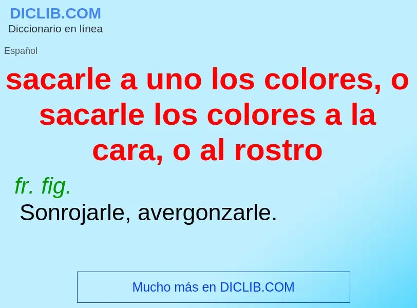 Che cos'è sacarle a uno los colores, o sacarle los colores a la cara, o al rostro - definizione