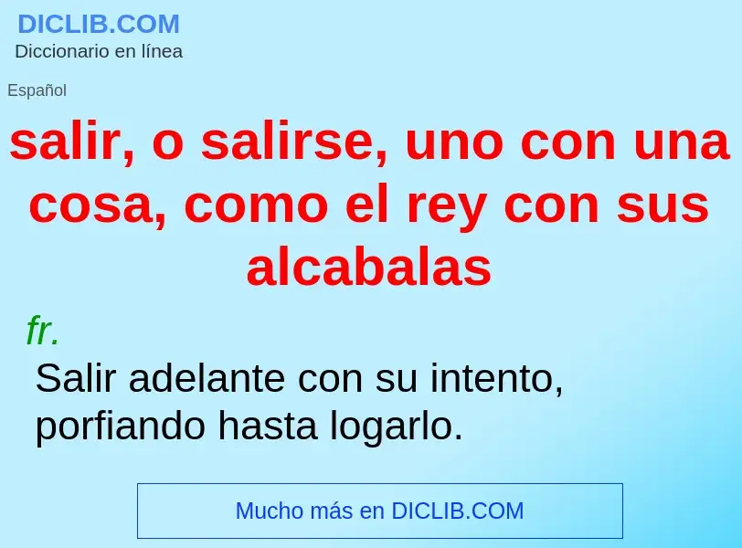 What is salir, o salirse, uno con una cosa, como el rey con sus alcabalas - definition