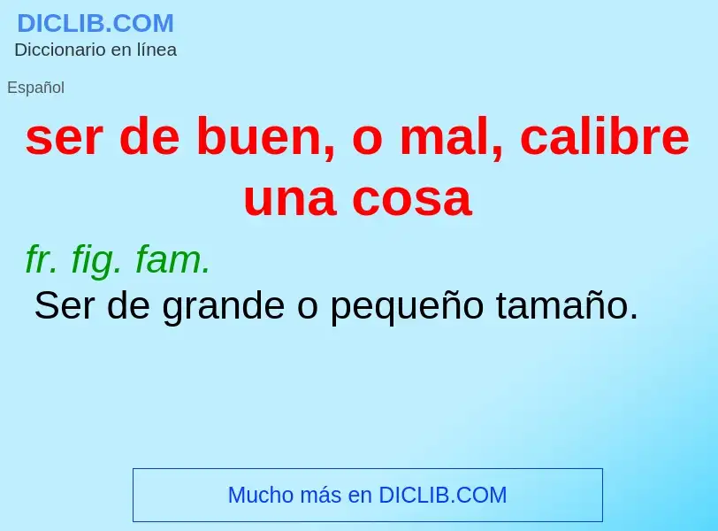 Wat is ser de buen, o mal, calibre una cosa - definition