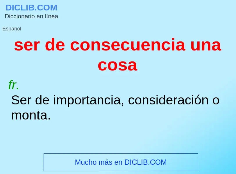 Wat is ser de consecuencia una cosa - definition