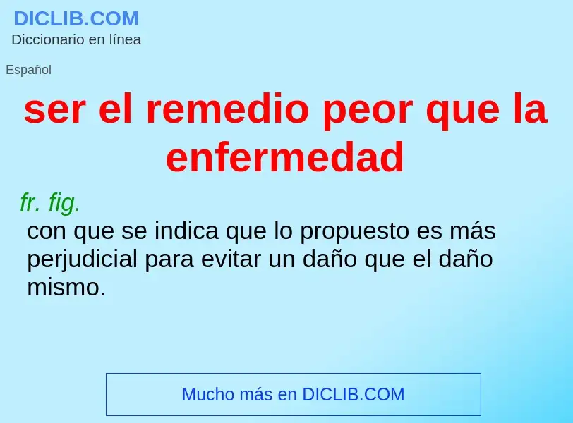 Che cos'è ser el remedio peor que la enfermedad - definizione