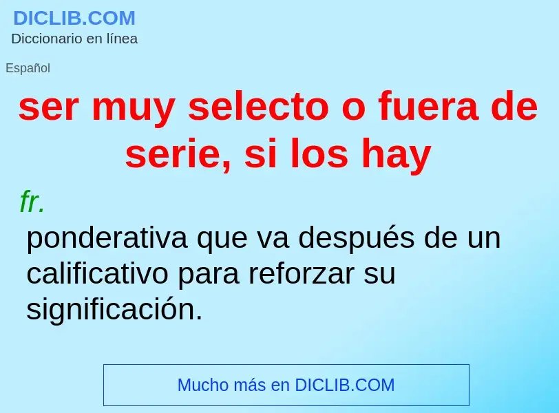 What is ser muy selecto o fuera de serie, si los hay - definition