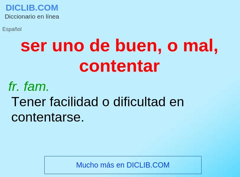 What is ser uno de buen, o mal, contentar - definition