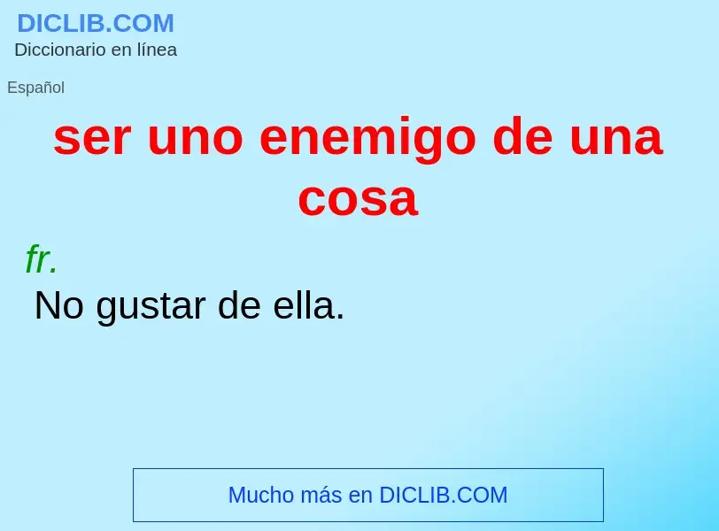 What is ser uno enemigo de una cosa - definition