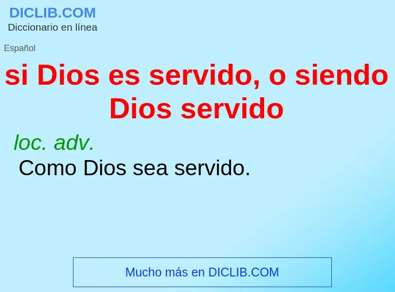 What is si Dios es servido, o siendo Dios servido - definition