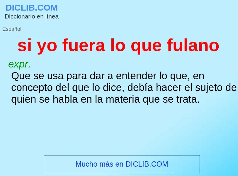 What is si yo fuera lo que fulano - definition