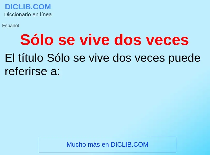 O que é Sólo se vive dos veces - definição, significado, conceito