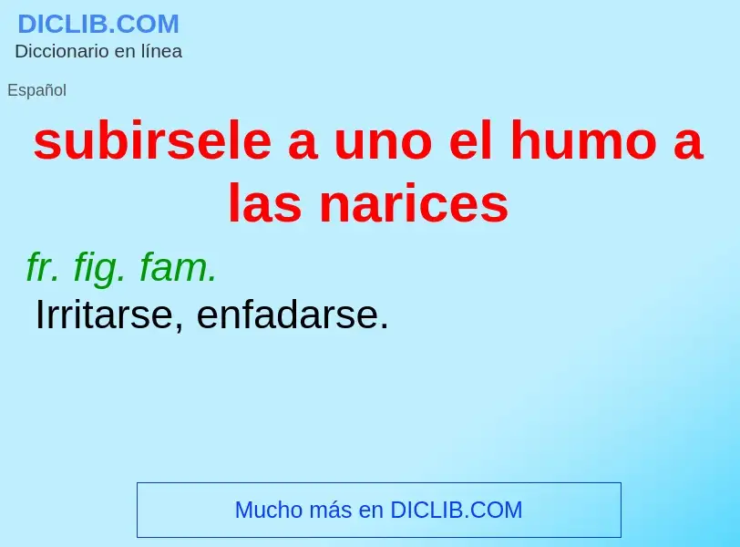 What is subirsele a uno el humo a las narices - definition