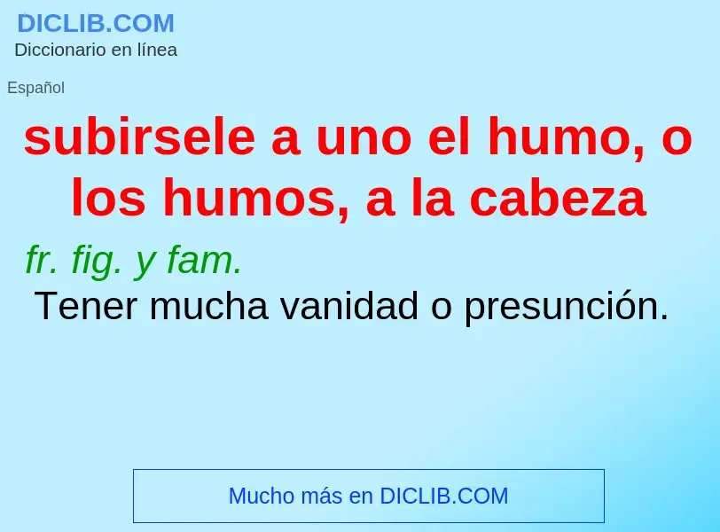 What is subirsele a uno el humo, o los humos, a la cabeza - definition