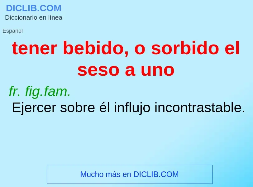 What is tener bebido, o sorbido el seso a uno - meaning and definition