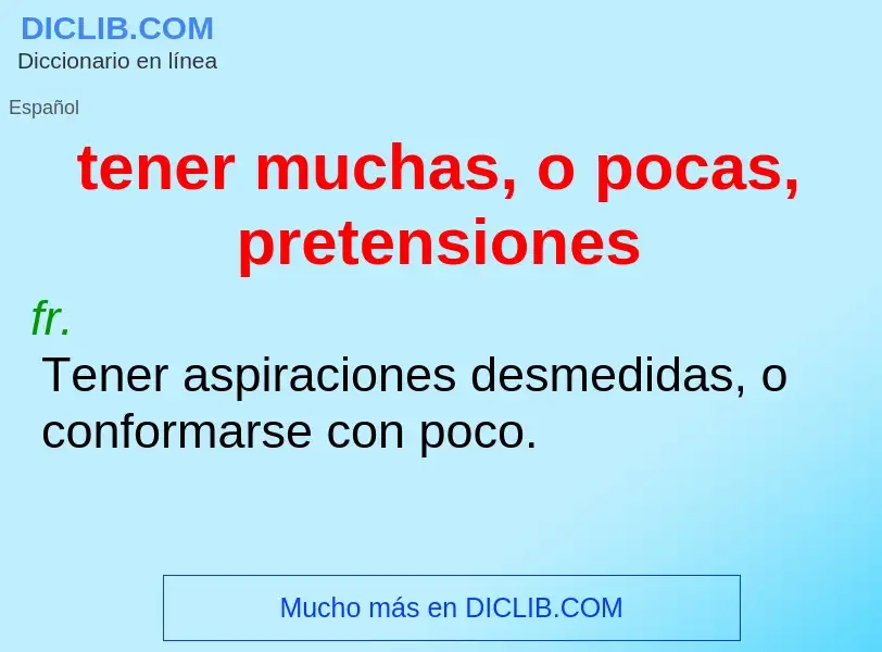 What is tener muchas, o pocas, pretensiones - definition