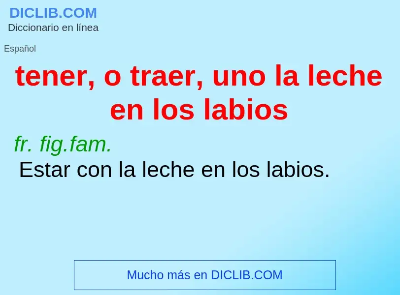 What is tener, o traer, uno la leche en los labios - meaning and definition