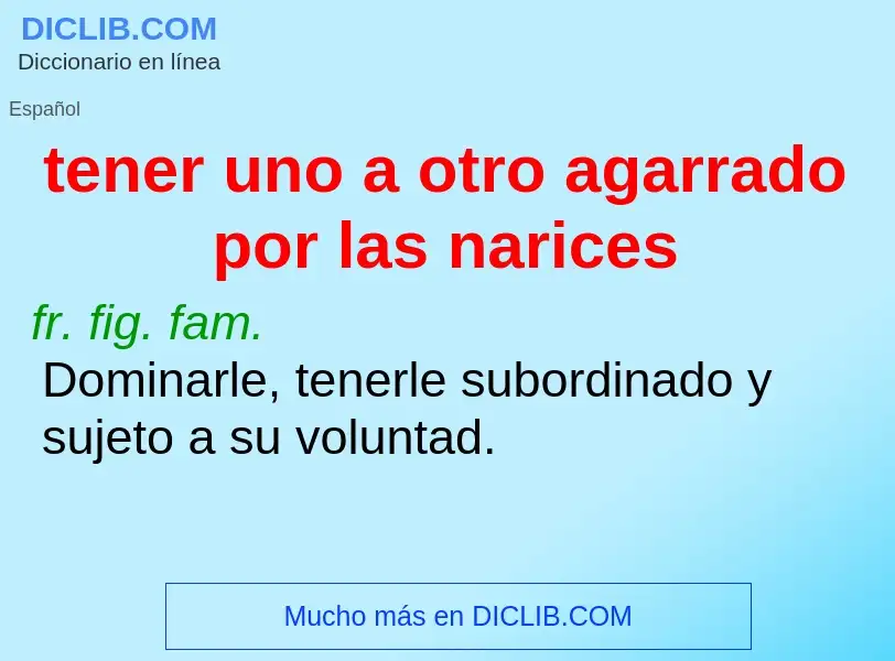 What is tener uno a otro agarrado por las narices - meaning and definition