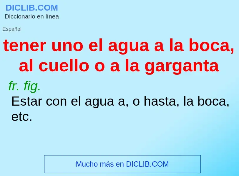 What is tener uno el agua a la boca, al cuello o a la garganta - definition