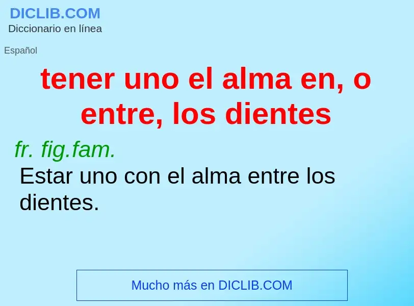 Qu'est-ce que tener uno el alma en, o entre, los dientes - définition