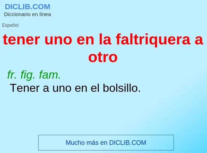 What is tener uno en la faltriquera a otro - definition