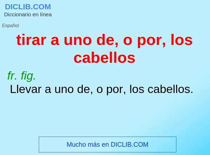 What is tirar a uno de, o por, los cabellos - meaning and definition