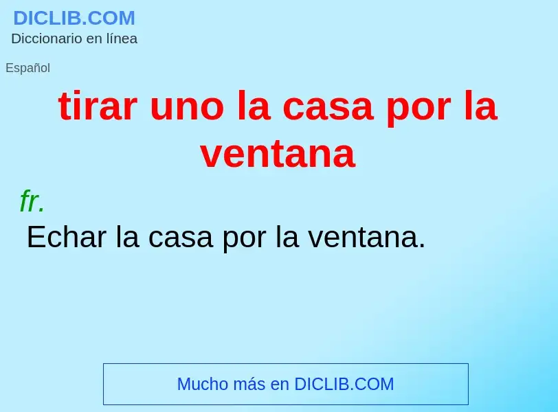 Wat is tirar uno la casa por la ventana - definition