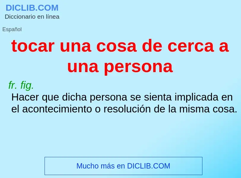 What is tocar una cosa de cerca a una persona - meaning and definition