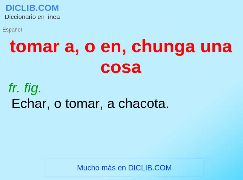 Что такое tomar a, o en, chunga una cosa - определение