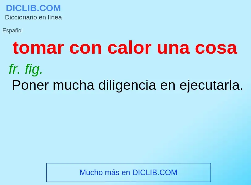 What is tomar con calor una cosa - meaning and definition