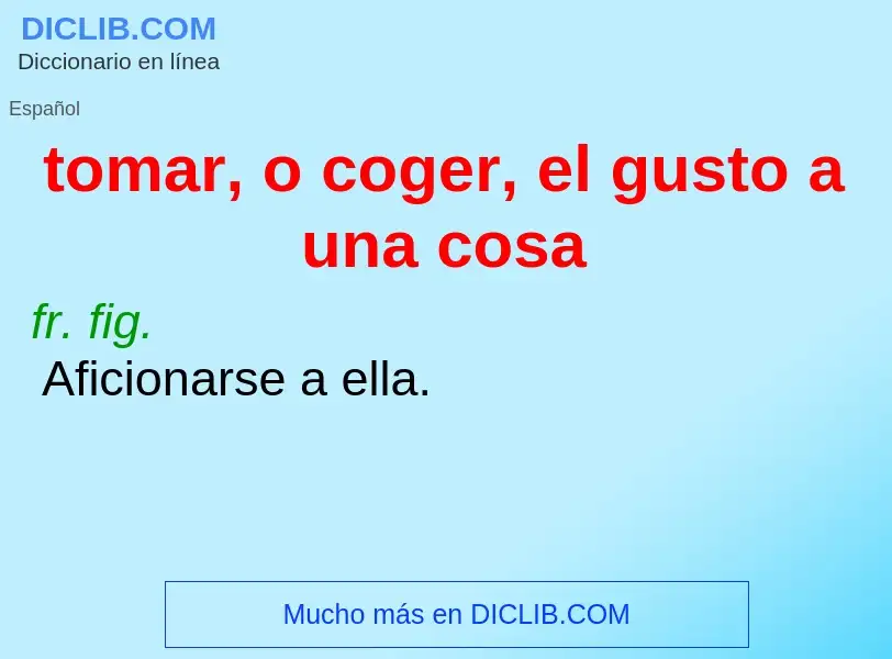 Wat is tomar, o coger, el gusto a una cosa - definition