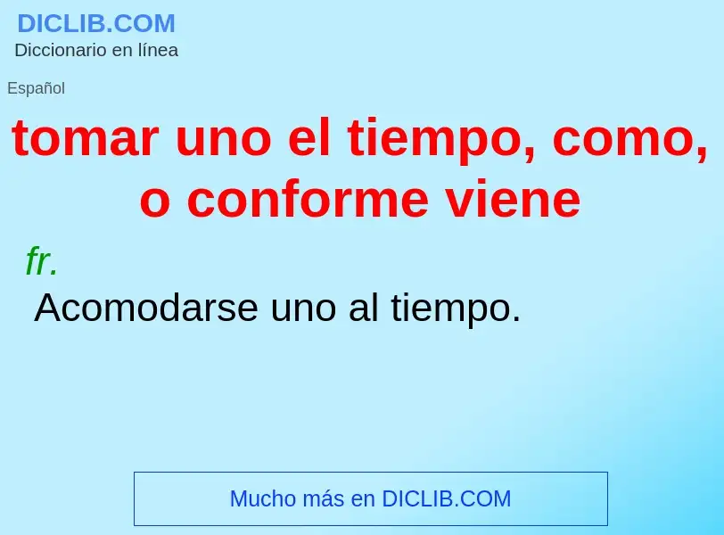 What is tomar uno el tiempo, como, o conforme viene - meaning and definition