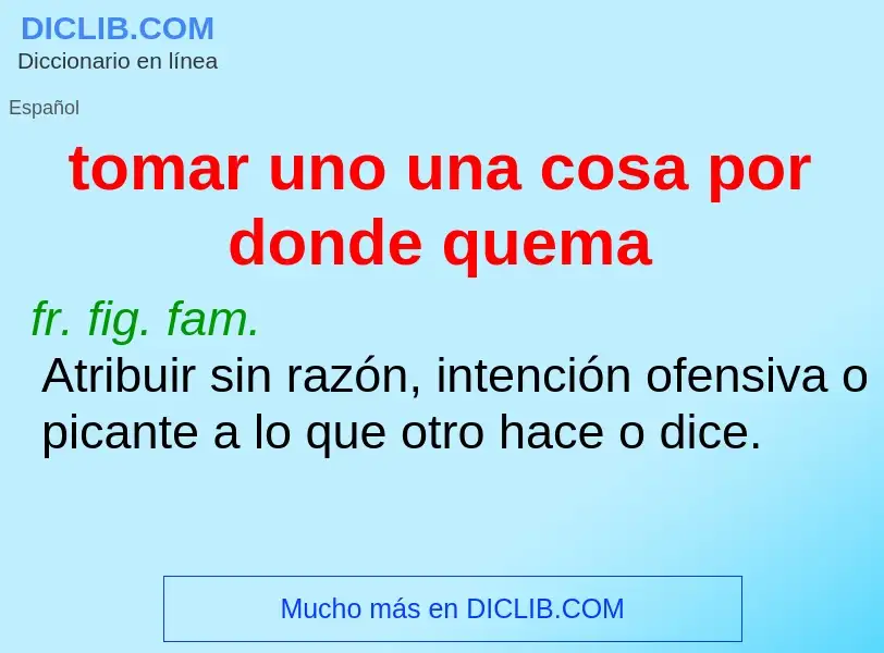 Wat is tomar uno una cosa por donde quema - definition