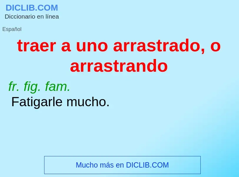 Wat is traer a uno arrastrado, o arrastrando - definition