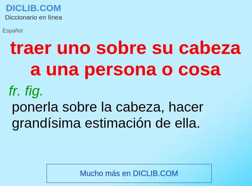 ¿Qué es traer uno sobre su cabeza a una persona o cosa? - significado y definición