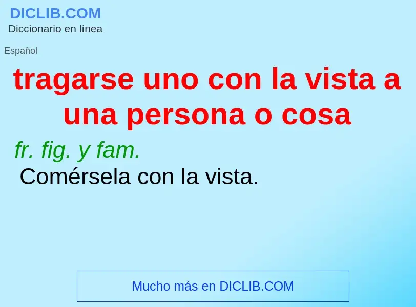 Qu'est-ce que tragarse uno con la vista a una persona o cosa - définition