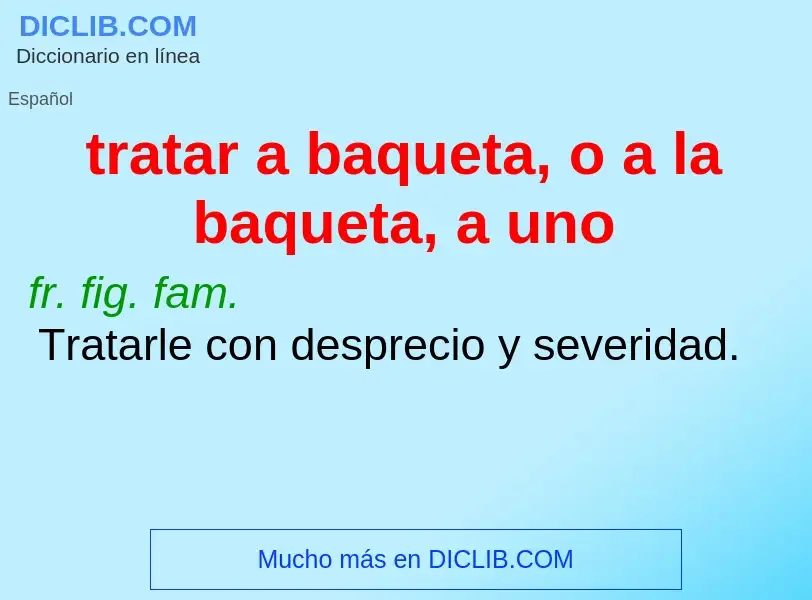 Che cos'è tratar a baqueta, o a la baqueta, a uno - definizione